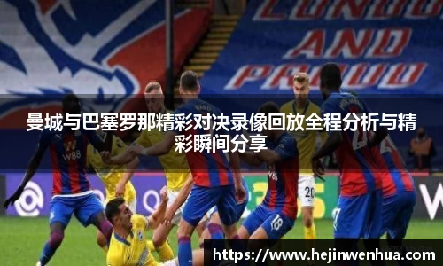 曼城与巴塞罗那精彩对决录像回放全程分析与精彩瞬间分享