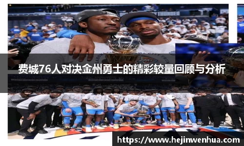 费城76人对决金州勇士的精彩较量回顾与分析