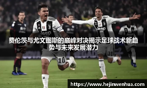 费伦茨与尤文图斯的巅峰对决揭示足球战术新趋势与未来发展潜力