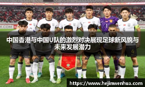 中国香港与中国U队的激烈对决展现足球新风貌与未来发展潜力