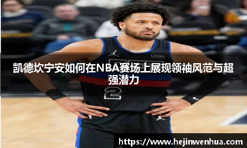 凯德坎宁安如何在NBA赛场上展现领袖风范与超强潜力