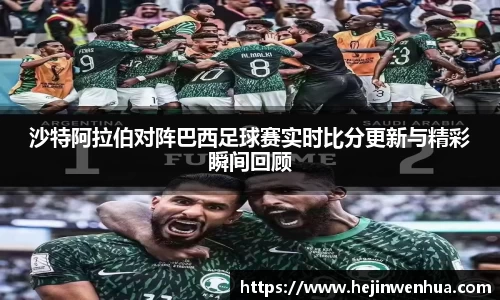 沙特阿拉伯对阵巴西足球赛实时比分更新与精彩瞬间回顾