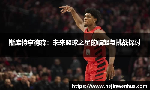 斯库特亨德森：未来篮球之星的崛起与挑战探讨