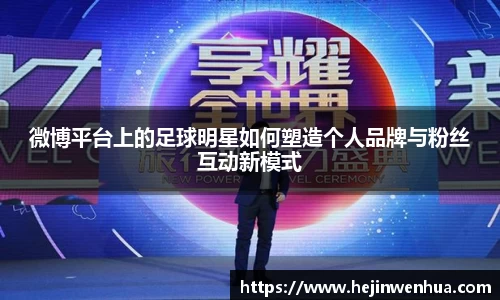 微博平台上的足球明星如何塑造个人品牌与粉丝互动新模式