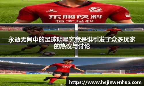 永劫无间中的足球明星究竟是谁引发了众多玩家的热议与讨论