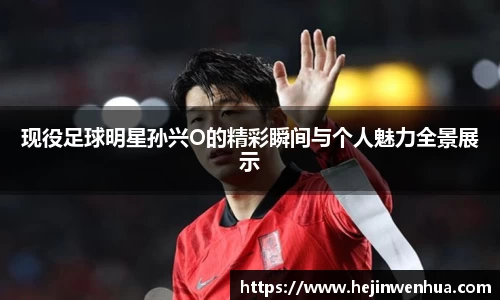 现役足球明星孙兴O的精彩瞬间与个人魅力全景展示
